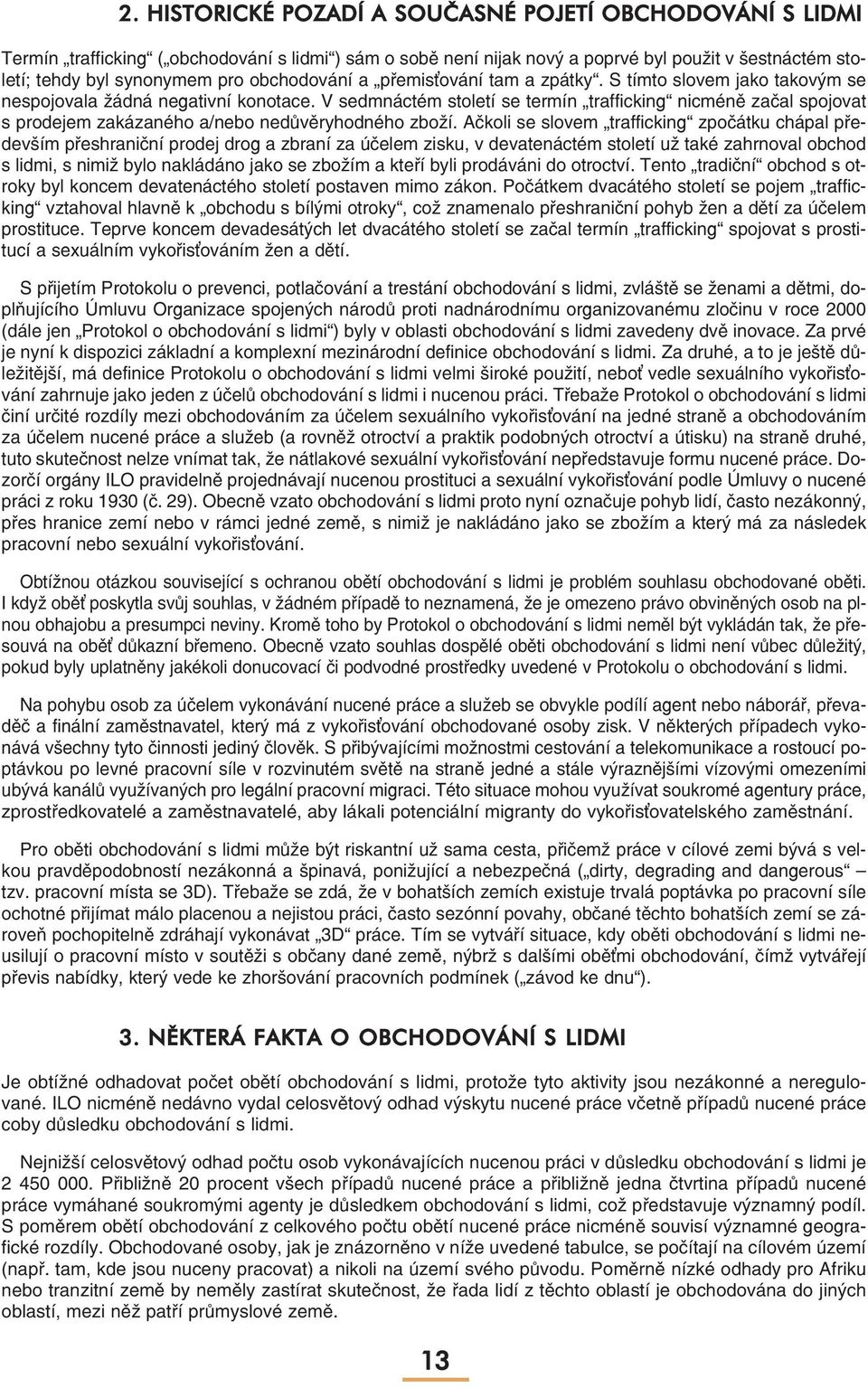 V sedmnáctém století se termín trafficking nicméně začal spojovat s prodejem zakázaného a/nebo nedůvěryhodného zboží.