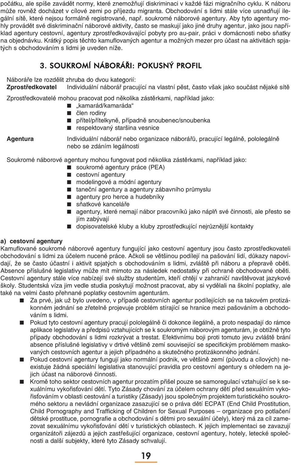 Aby tyto agentury mohly provádět své diskriminační náborové aktivity, často se maskují jako jiné druhy agentur, jako jsou například agentury cestovní, agentury zprostředkovávající pobyty pro au-pair,