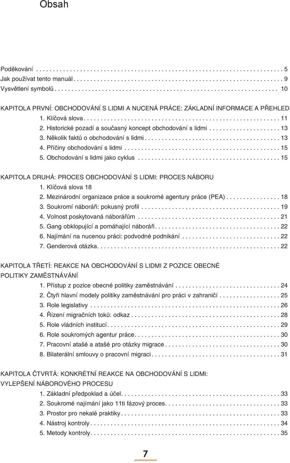 Historické pozadí a současný koncept obchodování s lidmi..................... 13 3. Několik faktů o obchodování s lidmi........................................ 13 4. Příčiny obchodování s lidmi.............................................. 15 5.