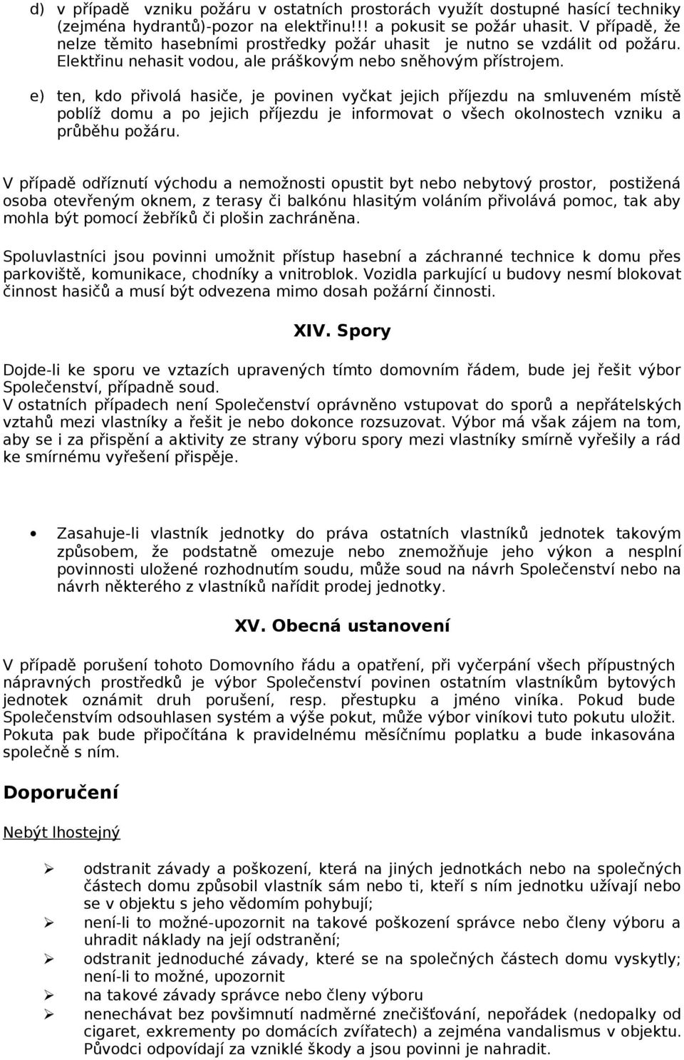 e) ten, kdo přivolá hasiče, je povinen vyčkat jejich příjezdu na smluveném místě poblíž domu a po jejich příjezdu je informovat o všech okolnostech vzniku a průběhu požáru.