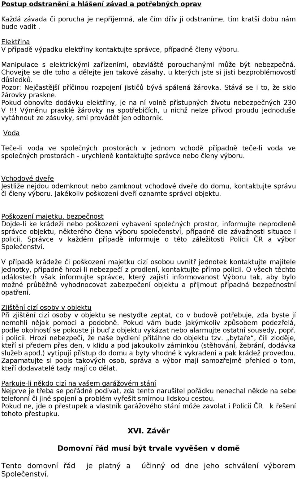 Chovejte se dle toho a dělejte jen takové zásahy, u kterých jste si jisti bezproblémovostí důsledků. Pozor: Nejčastější příčinou rozpojení jističů bývá spálená žárovka.