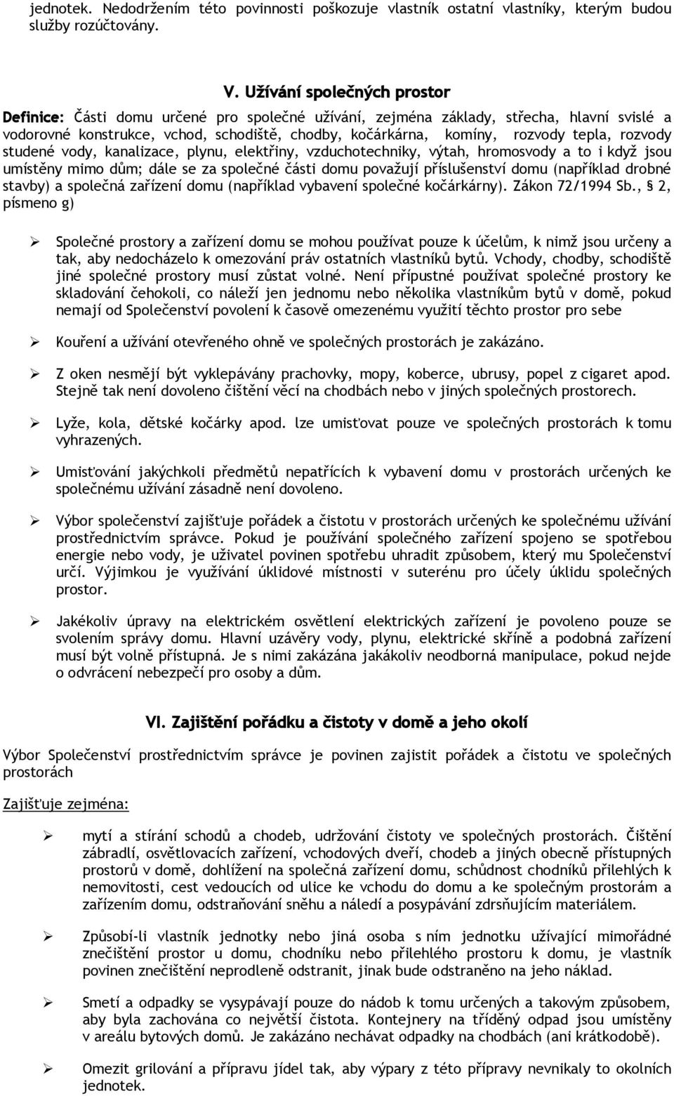 tepla, rozvody studené vody, kanalizace, plynu, elektřiny, vzduchotechniky, výtah, hromosvody a to i když jsou umístěny mimo dům; dále se za společné části domu považují příslušenství domu (například