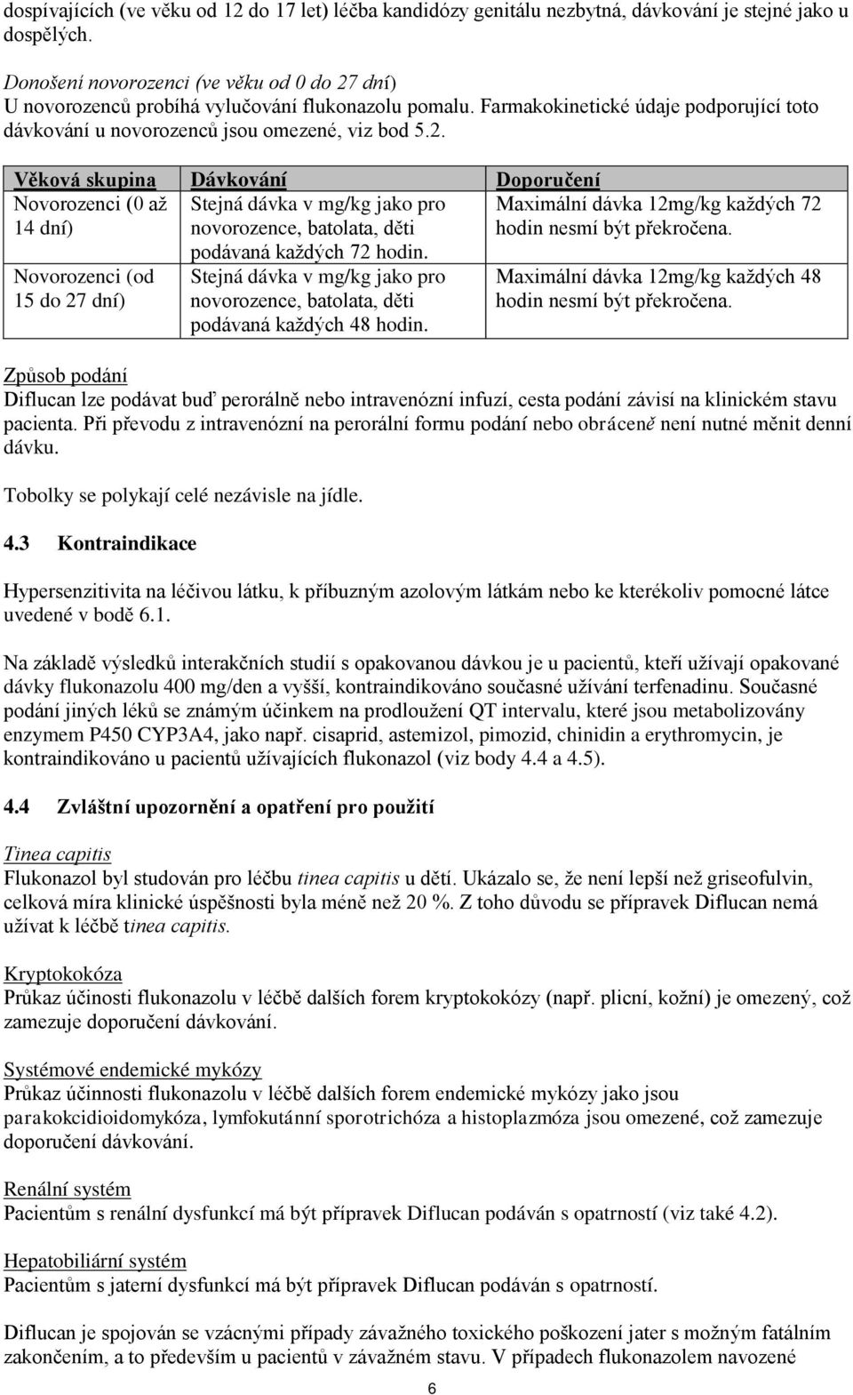 dní) U novorozenců probíhá vylučování flukonazolu pomalu. Farmakokinetické údaje podporující toto dávkování u novorozenců jsou omezené, viz bod 5.2.