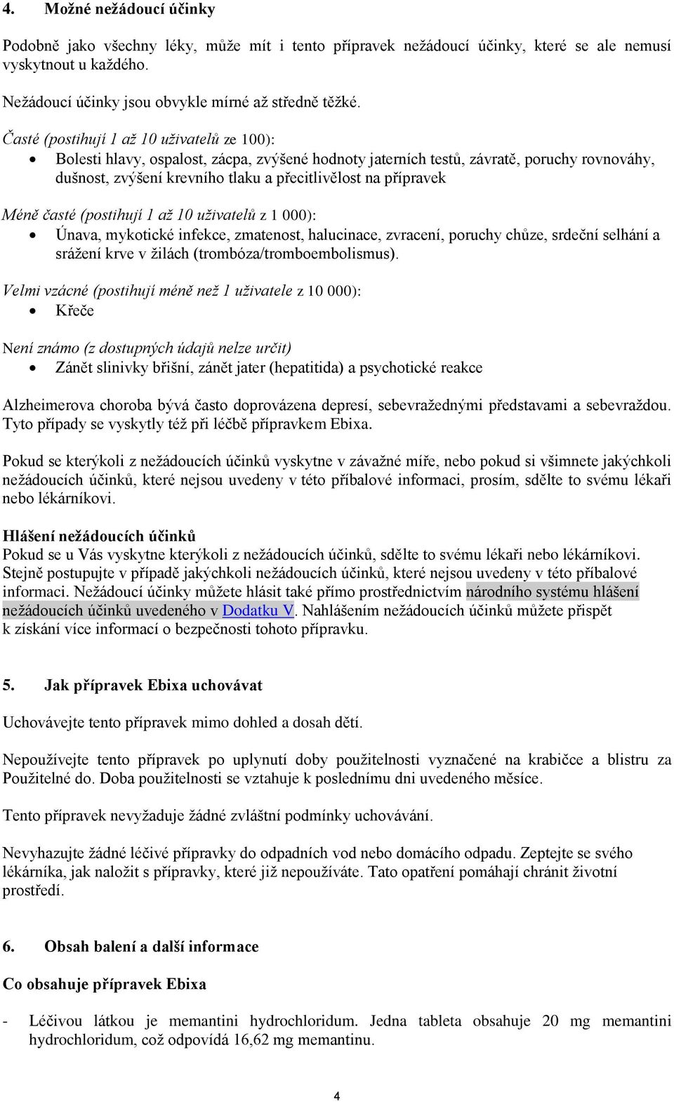 Méně časté (postihují 1 až 10 uživatelů z 1 000): Únava, mykotické infekce, zmatenost, halucinace, zvracení, poruchy chůze, srdeční selhání a srážení krve v žilách (trombóza/tromboembolismus).