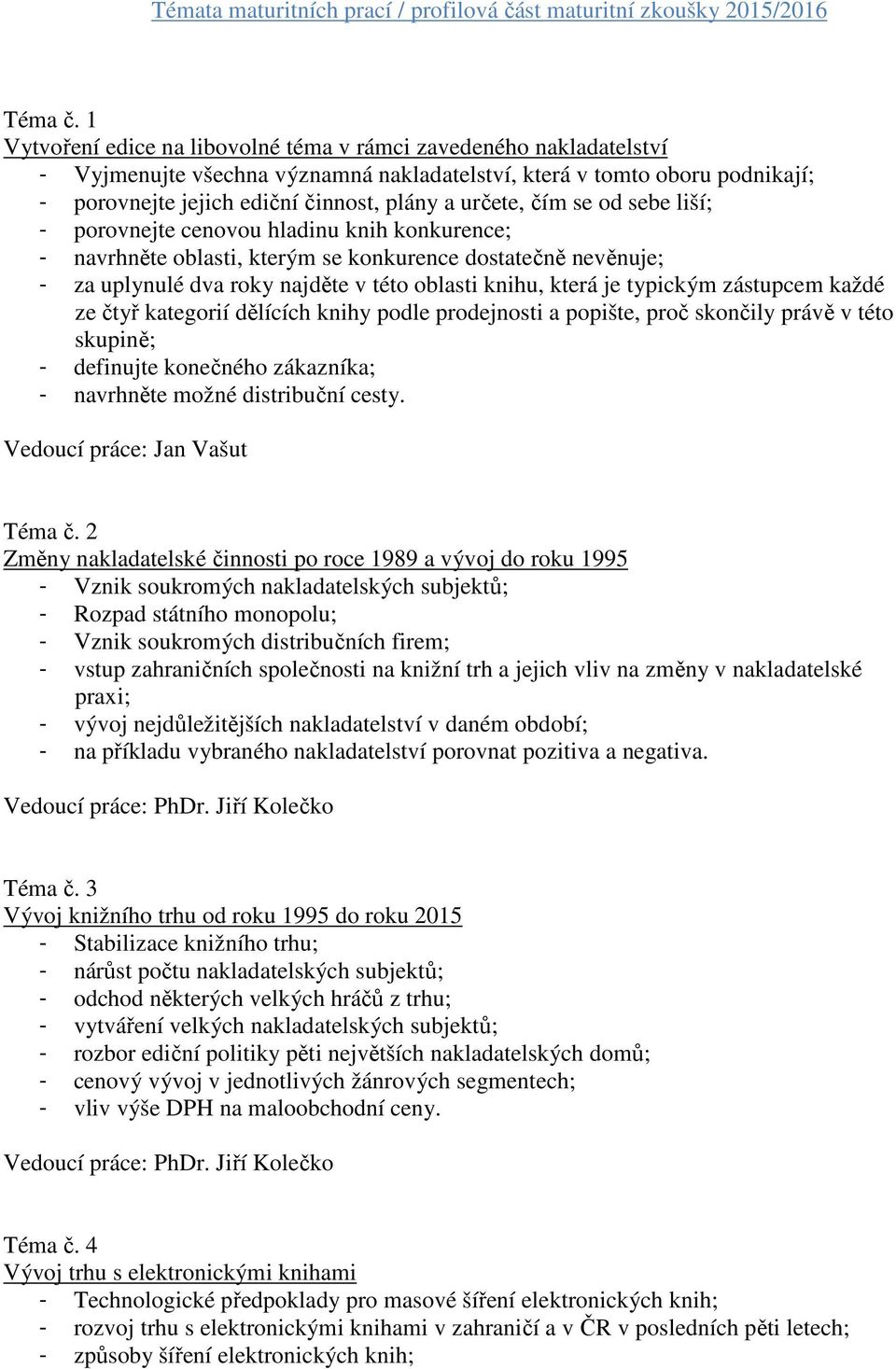 čím se od sebe liší; - porovnejte cenovou hladinu knih konkurence; - navrhněte oblasti, kterým se konkurence dostatečně nevěnuje; - za uplynulé dva roky najděte v této oblasti knihu, která je