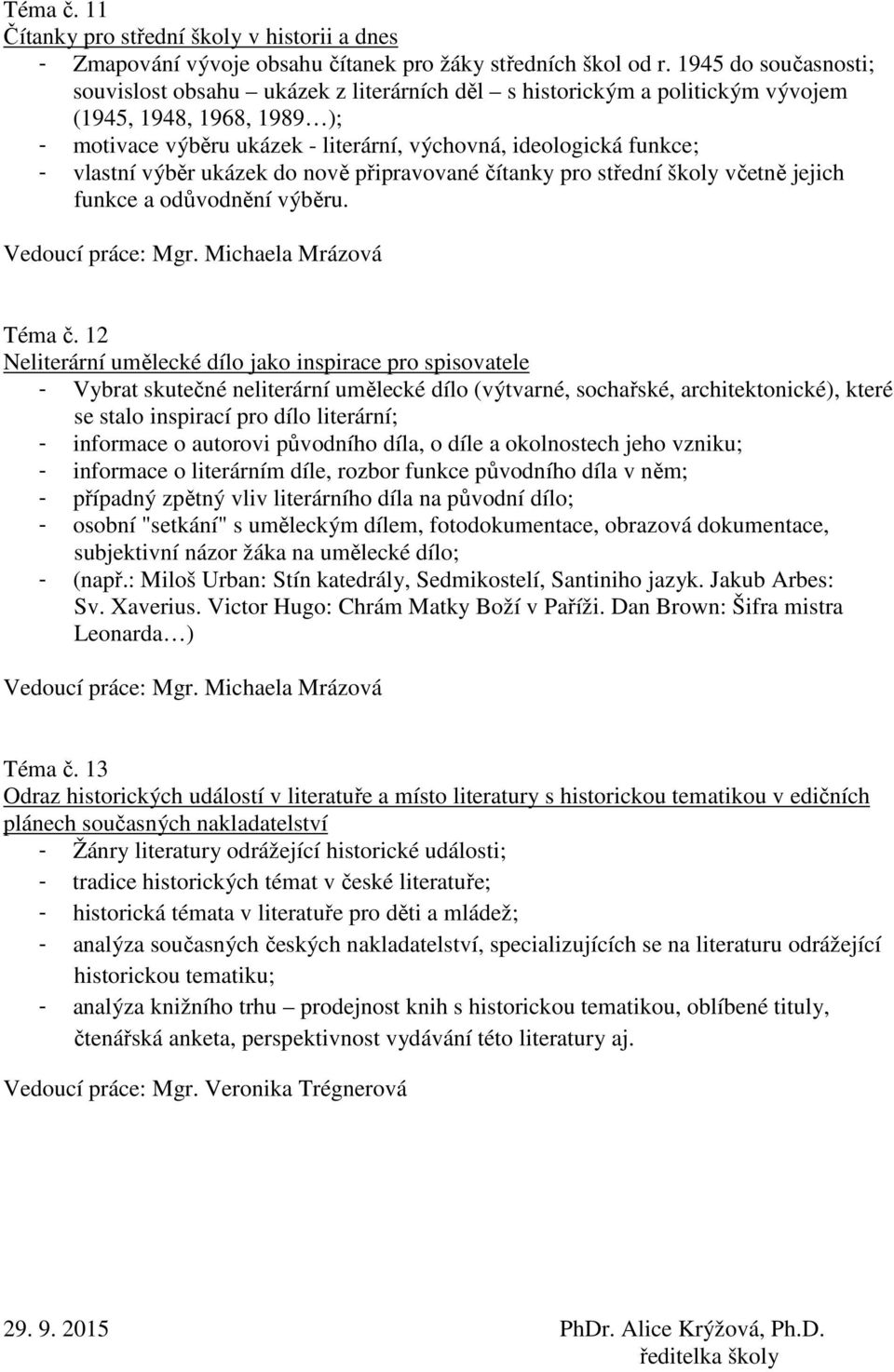 vlastní výběr ukázek do nově připravované čítanky pro střední školy včetně jejich funkce a odůvodnění výběru. Vedoucí práce: Mgr. Michaela Mrázová Téma č.