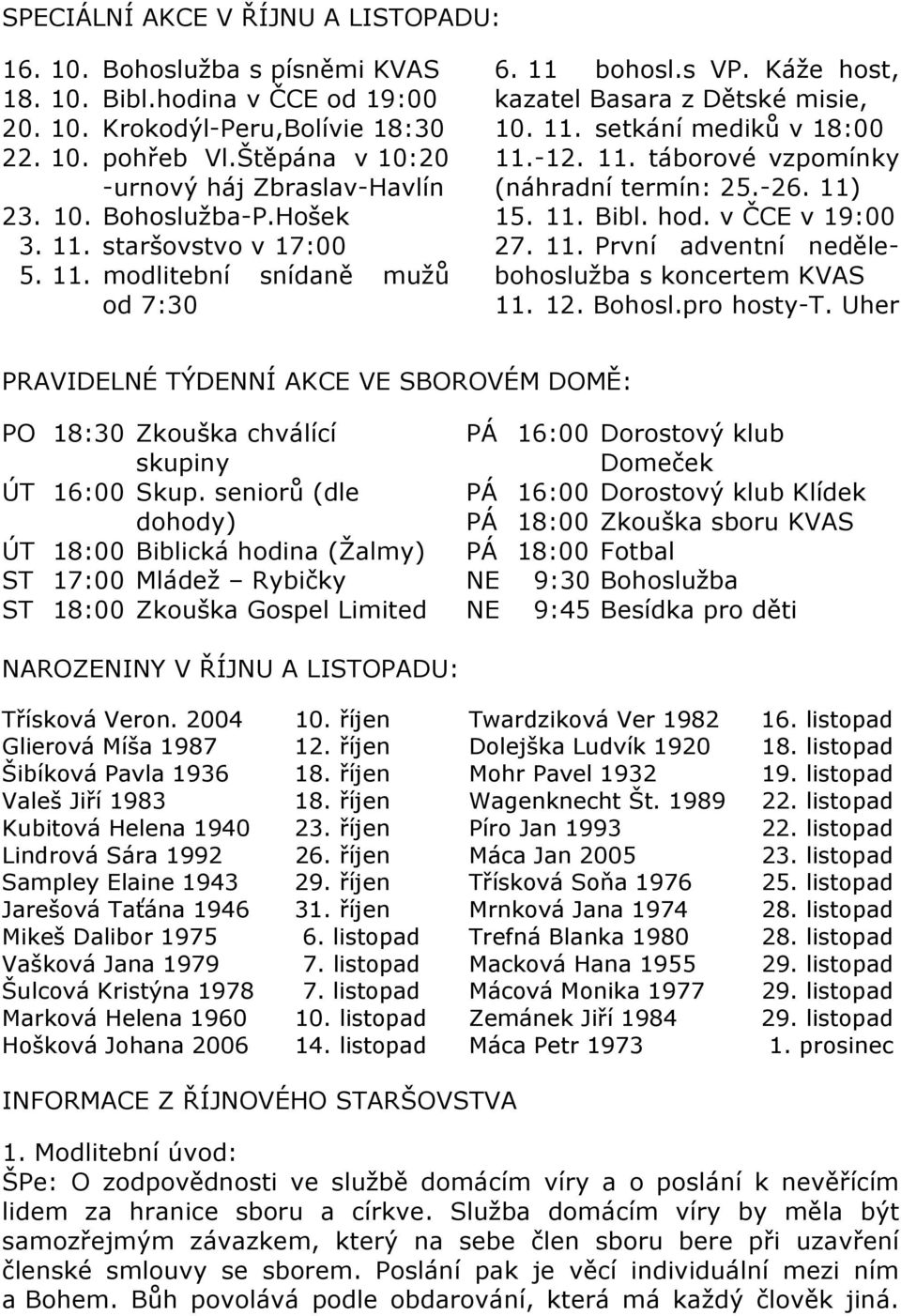 Káže host, kazatel Basara z Dětské misie, 10. 11. setkání mediků v 18:00 11.-12. 11. táborové vzpomínky (náhradní termín: 25.-26. 11) 15. 11. Bibl. hod. v ČCE v 19:00 27. 11. První adventní nedělebohoslužba s koncertem KVAS 11.