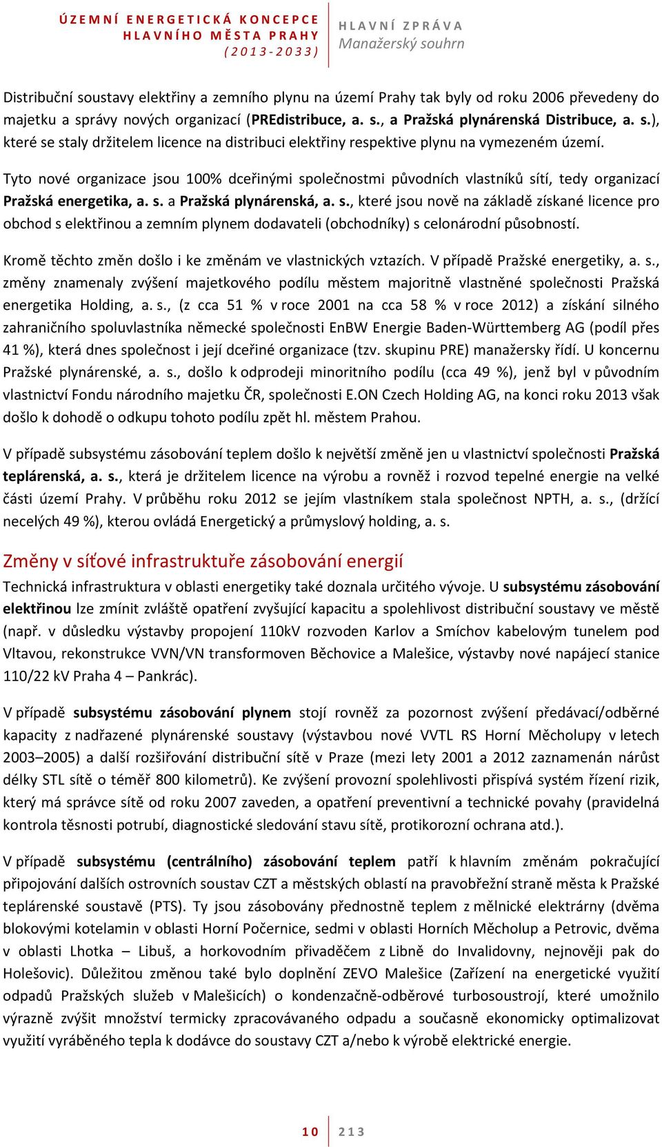 Tyto nové organizace jsou 100% dceřinými společnostmi původních vlastníků sítí, tedy organizací Pražská energetika, a. s. a Pražská plynárenská, a. s., které jsou nově na základě získané licence pro obchod s elektřinou a zemním plynem dodavateli (obchodníky) s celonárodní působností.