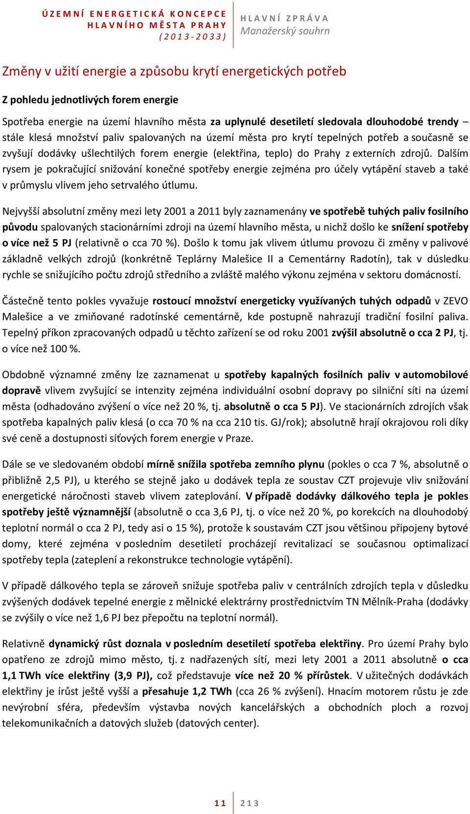 Dalším rysem je pokračující snižování konečné spotřeby energie zejména pro účely vytápění staveb a také v průmyslu vlivem jeho setrvalého útlumu.