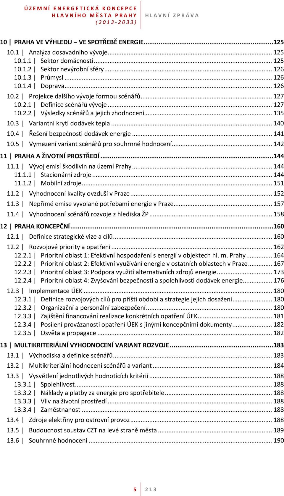 5 Vymezení variant scénářů pro souhrnné hodnocení... 142 11 PRAHA A ŽIVOTNÍ PROSTŘEDÍ... 144 11.1 Vývoj emisí škodlivin na území Prahy... 144 11.1.1 Stacionární zdroje... 144 11.1.2 Mobilní zdroje.