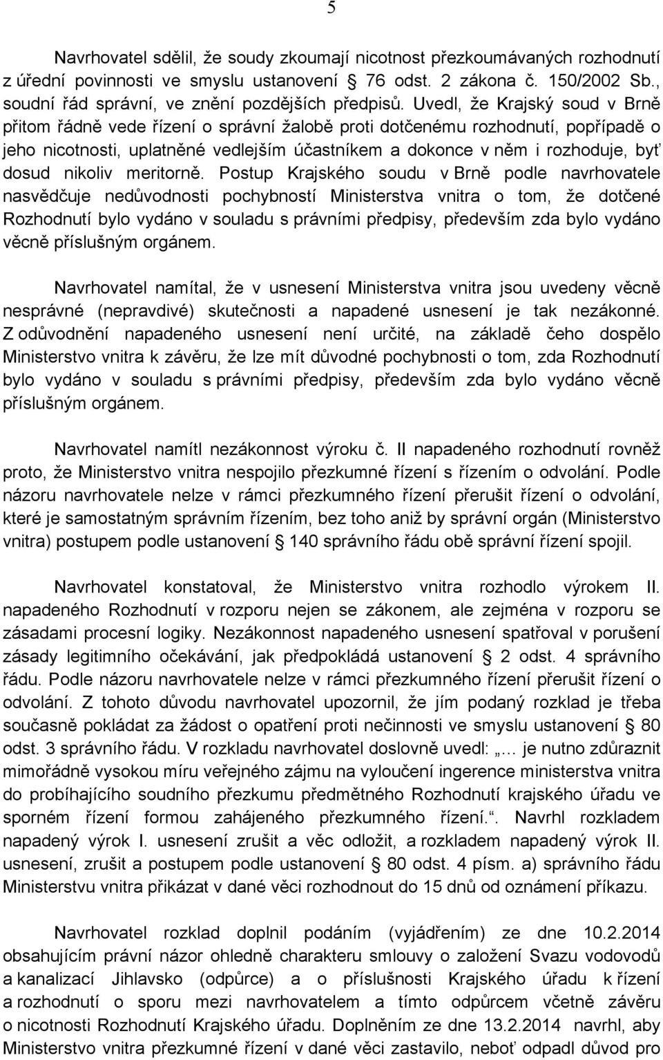 Uvedl, že Krajský soud v Brně přitom řádně vede řízení o správní žalobě proti dotčenému rozhodnutí, popřípadě o jeho nicotnosti, uplatněné vedlejším účastníkem a dokonce v něm i rozhoduje, byť dosud