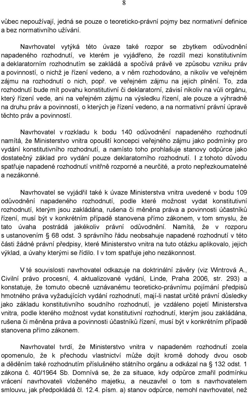 způsobu vzniku práv a povinností, o nichž je řízení vedeno, a v něm rozhodováno, a nikoliv ve veřejném zájmu na rozhodnutí o nich, popř. ve veřejném zájmu na jejich plnění.