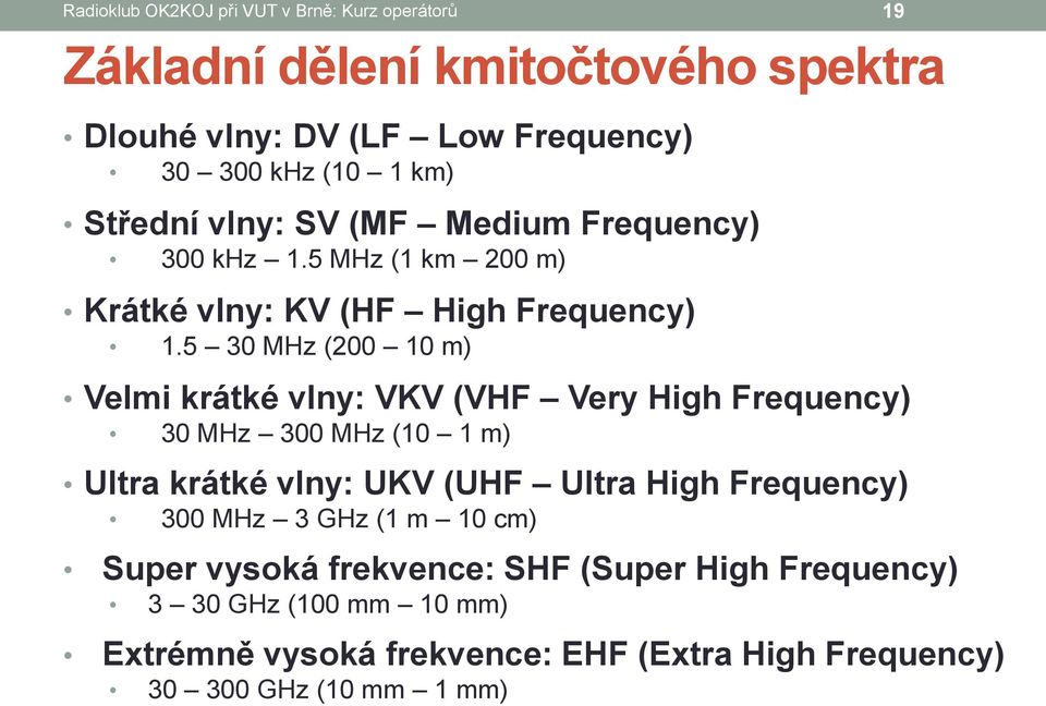 5 30 MHz (200 10 m) Velmi krátké vlny: VKV (VHF Very High Frequency) 30 MHz 300 MHz (10 1 m) Ultra krátké vlny: UKV (UHF Ultra High Frequency)