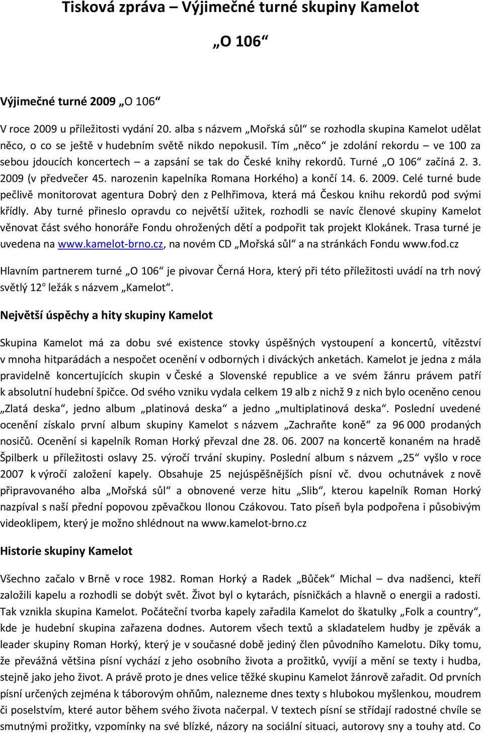 Tím něco je zdolání rekordu ve 100 za sebou jdoucích koncertech a zapsání se tak do České knihy rekordů. Turné O 106 začíná 2. 3. 2009 (v předvečer 45. narozenin kapelníka Romana Horkého) a končí 14.