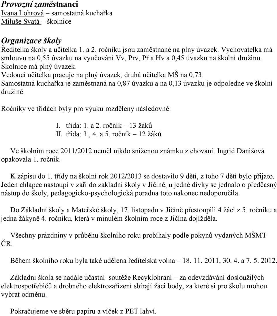 Samostatná kuchařka je zaměstnaná na 0,87 úvazku a na 0,13 úvazku je odpoledne ve školní družině. Ročníky ve třídách byly pro výuku rozděleny následovně: I. třída: 1. a 2. ročník 13 žáků II. třída: 3.