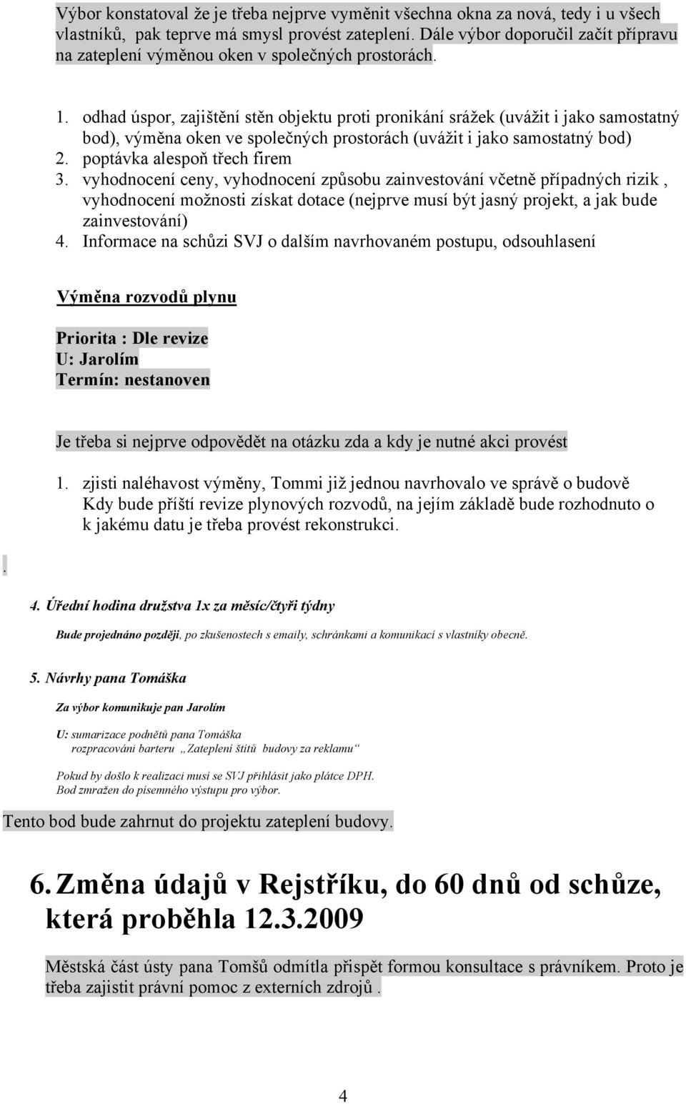 odhad úspor, zajištění stěn objektu proti pronikání srážek (uvážit i jako samostatný bod), výměna oken ve společných prostorách (uvážit i jako samostatný bod) 2. poptávka alespoň třech firem 3.