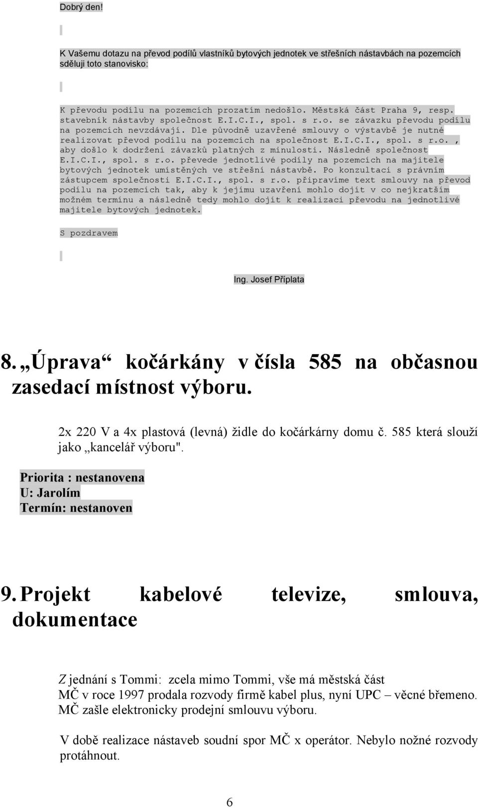 Dle původně uzavřené smlouvy o výstavbě je nutné realizovat převod podílu na pozemcích na společnost E.I.C.I., spol. s r.o., aby došlo k dodržení závazků platných z minulosti. Následně společnost E.I.C.I., spol. s r.o. převede jednotlivé podíly na pozemcích na majitele bytových jednotek umístěných ve střešní nástavbě.