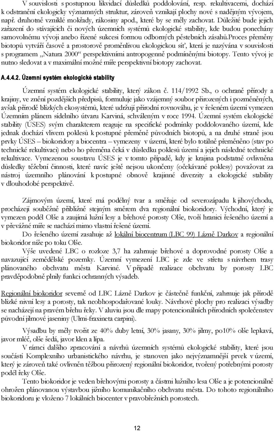 Důležité bude jejich zařazení do stávajících či nových územních systémů ekologické stability, kde budou ponechány samovolnému vývoji anebo řízené sukcesi formou odborných pěstebních zásahů.