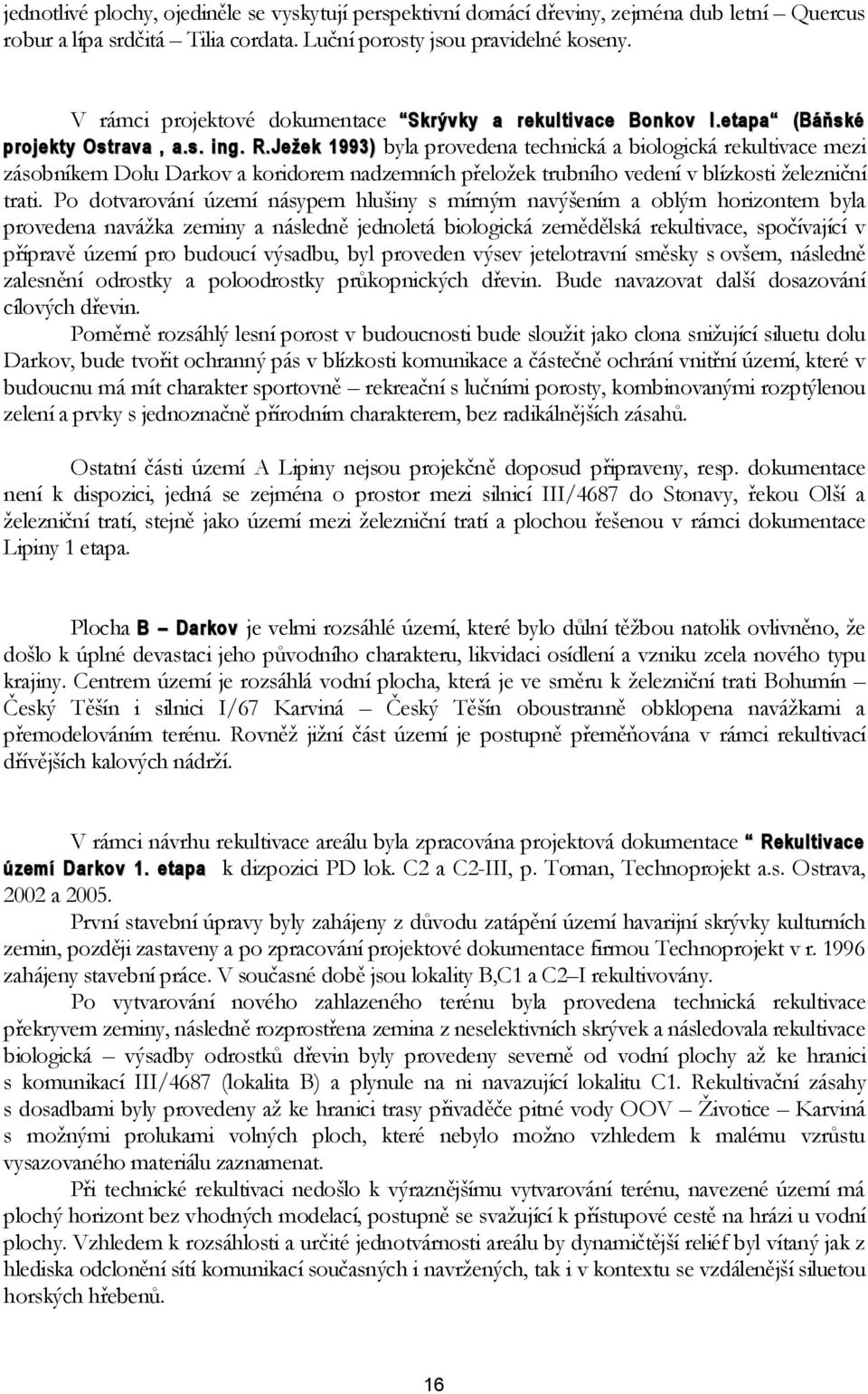 Ježek 1993) byla provedena technická a biologická rekultivace mezi zásobníkem Dolu Darkov a koridorem nadzemních přeložek trubního vedení v blízkosti železniční trati.