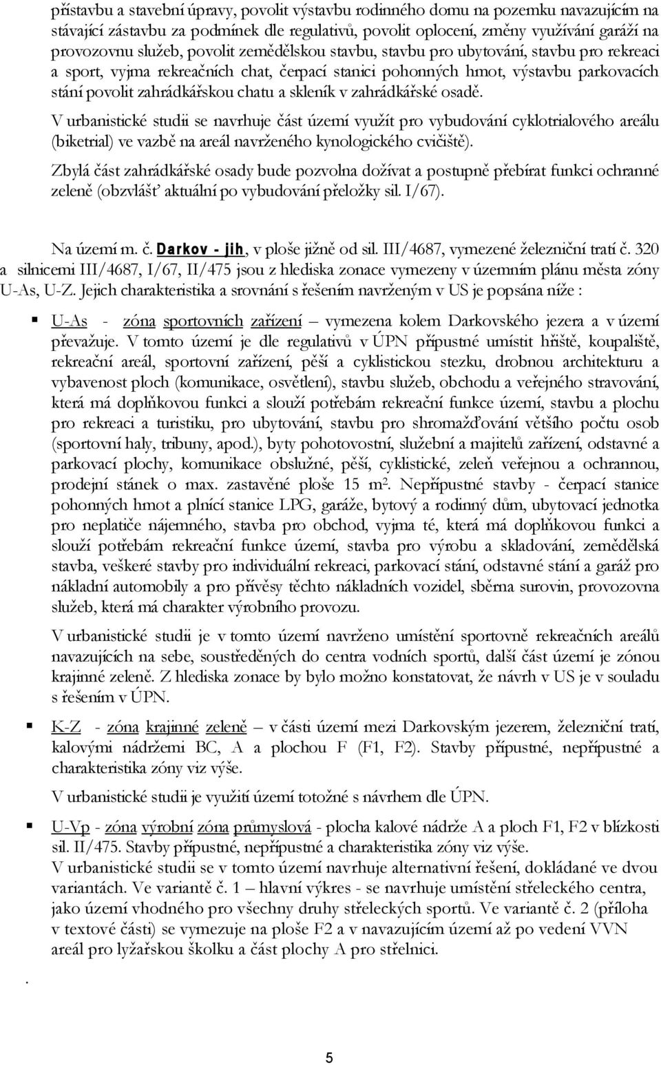 v zahrádkářské osadě. V urbanistické studii se navrhuje část území využít pro vybudování cyklotrialového areálu (biketrial) ve vazbě na areál navrženého kynologického cvičiště).