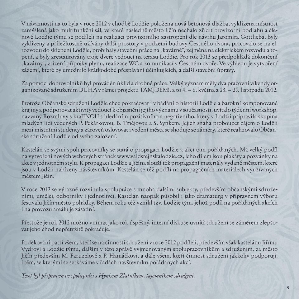 se na el. rozvodu do sklepení Lodžie, probíhaly stavební práce na kavárně, zejména na elektrickém rozvodu a topení, a byly zrestaurovány troje dveře vedoucí na terasu Lodžie.