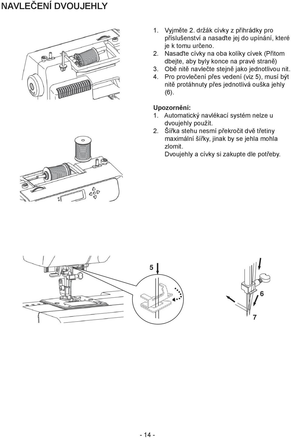 Upozornění: 1. Automatický navlékací systém nelze u dvoujehly použít. 2.
