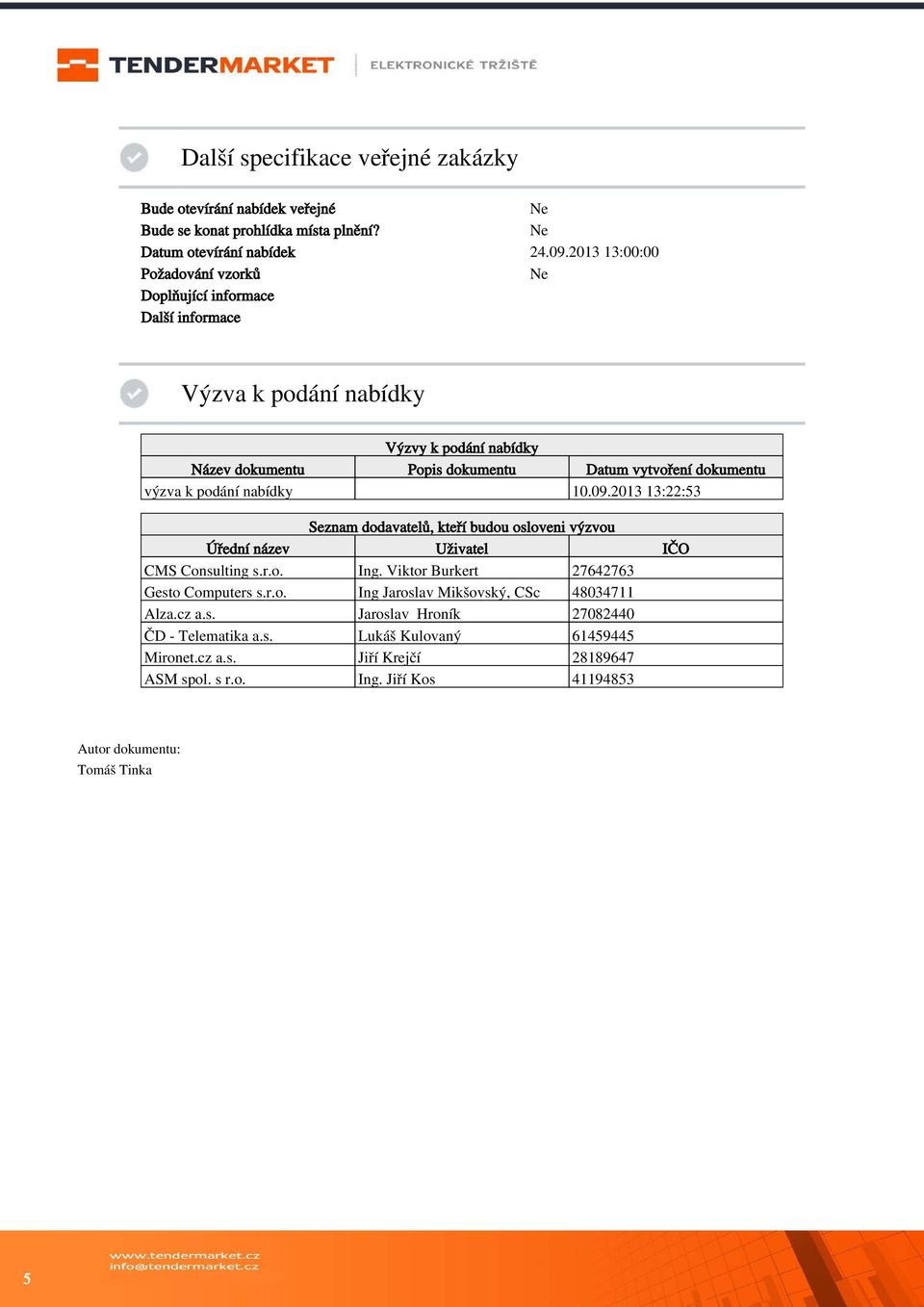 podání nabídky 10.09.2013 13:22:53 Seznam dodavatelů, kteří budou osloveni výzvou Úřední název Uživatel IČO CMS Consulting s.r.o. Ing. Viktor Burkert 27642763 Gesto Computers s.r.o. Ing Jaroslav Mikšovský, CSc 48034711 Alza.