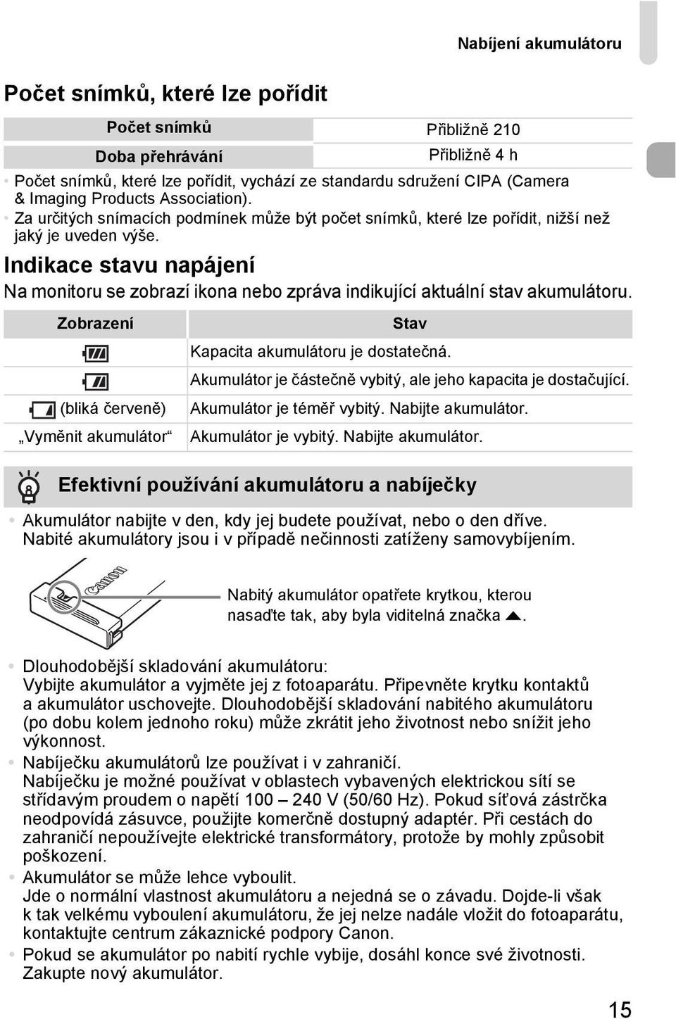 Indikace stavu napájení Na monitoru se zobrazí ikona nebo zpráva indikující aktuální stav akumulátoru. Zobrazení (bliká červeně) Vyměnit akumulátor Stav Kapacita akumulátoru je dostatečná.