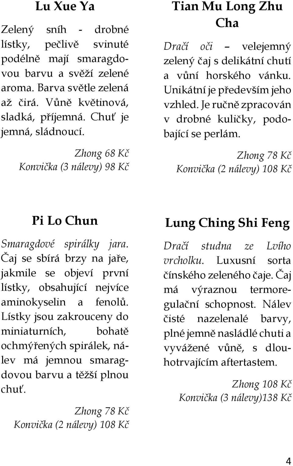 Je ručně zpracován v drobné kuličky, podobající se perlám. Zhong 78 Kč Konvička (2 nálevy) 108 Kč Pi Lo Chun Smaragdové spirálky jara.