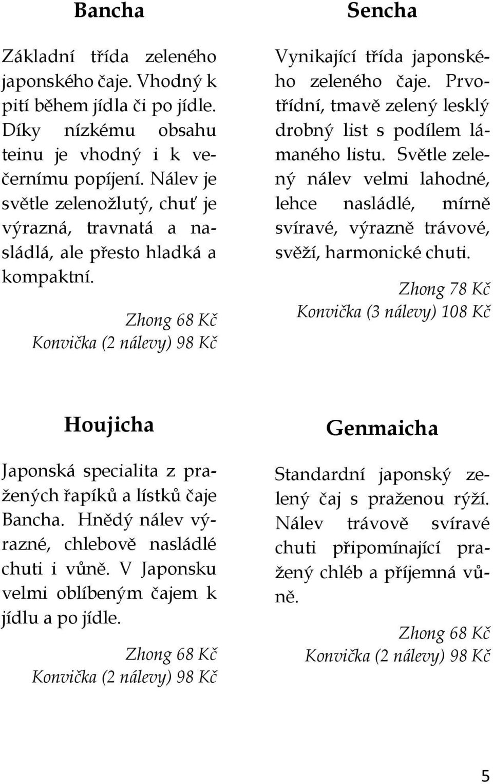 Prvotřídní, tmavě zelený lesklý drobný list s podílem lámaného listu. Světle zelený nálev velmi lahodné, lehce nasládlé, mírně svíravé, výrazně trávové, svěží, harmonické chuti.