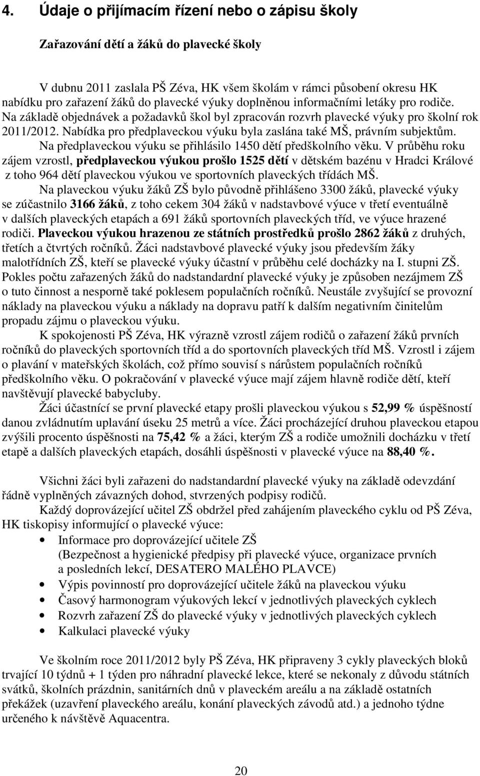 Nabídka pro předplaveckou výuku byla zaslána také MŠ, právním subjektům. Na předplaveckou výuku se přihlásilo 1450 dětí předškolního věku.