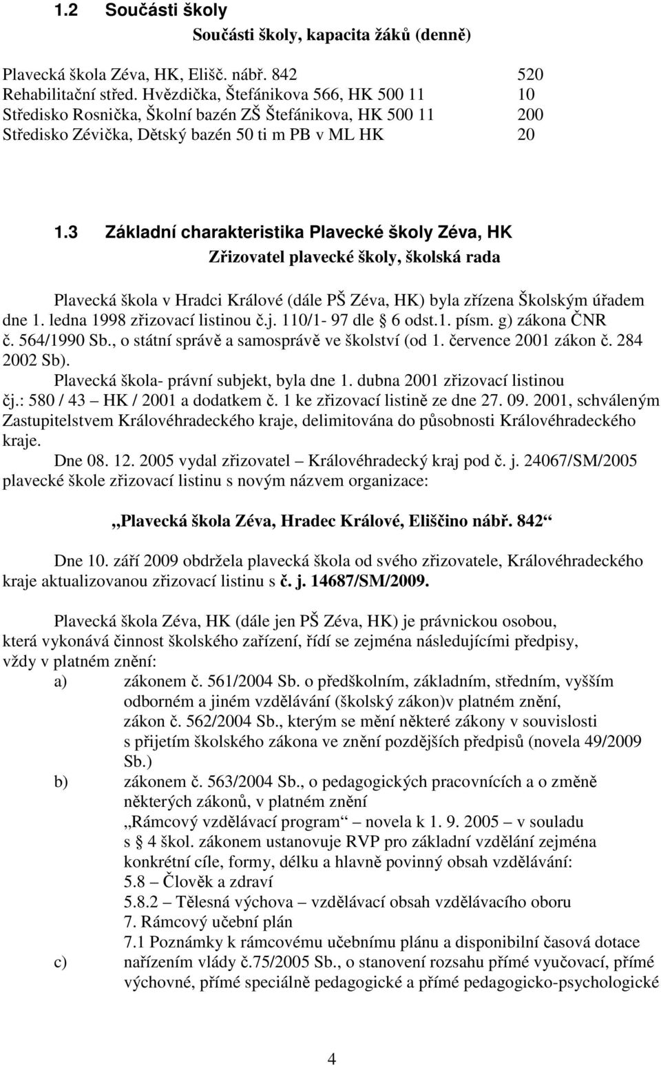 3 Základní charakteristika Plavecké školy Zéva, HK Zřizovatel plavecké školy, školská rada Plavecká škola v Hradci Králové (dále PŠ Zéva, HK) byla zřízena Školským úřadem dne 1.