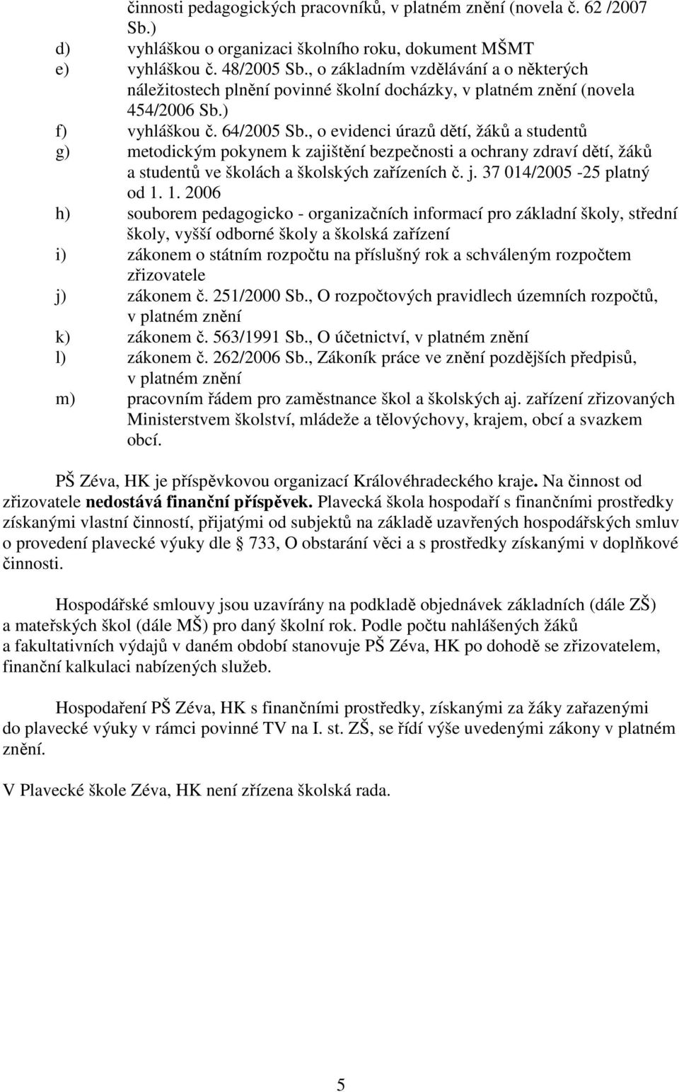 , o evidenci úrazů dětí, žáků a studentů g) metodickým pokynem k zajištění bezpečnosti a ochrany zdraví dětí, žáků a studentů ve školách a školských zařízeních č. j. 37 014/2005-25 platný od 1.