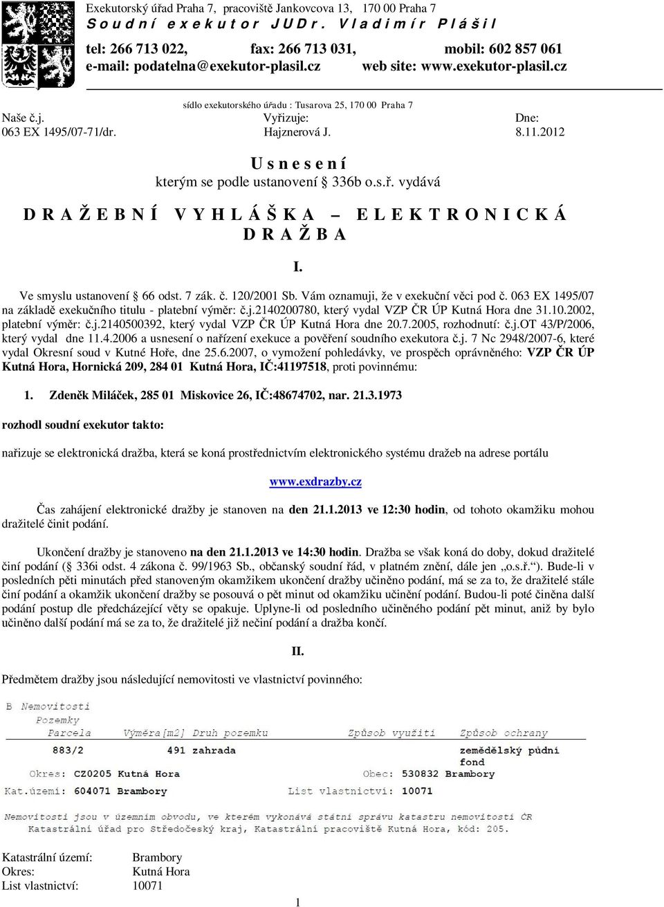 2012 U s n e s e n í kterým se podle ustanovení 336b o.s.ř. vydává DRAŽEBNÍ VYHLÁŠKA ELEKTRONICKÁ DRAŽBA I. Ve smyslu ustanovení 66 odst. 7 zák. č. 120/2001 Sb. Vám oznamuji, že v exekuční věci pod č.