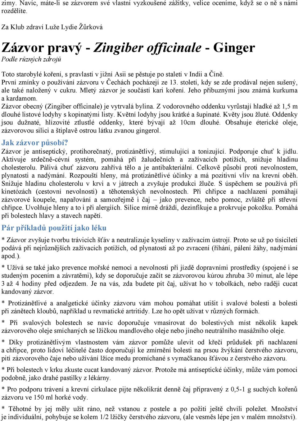 První zmínky o používání zázvoru v Čechách pocházejí ze 13. století, kdy se zde prodával nejen sušený, ale také naložený v cukru. Mletý zázvor je součástí kari koření.