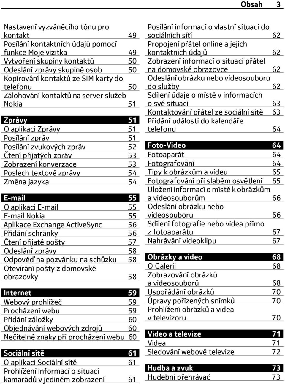 Poslech textové zprávy 54 Změna jazyka 54 E-mail 55 O aplikaci E-mail 55 E-mail Nokia 55 Aplikace Exchange ActiveSync 56 Přidání schránky 56 Čtení přijaté pošty 57 Odeslání zprávy 58 Odpověď na
