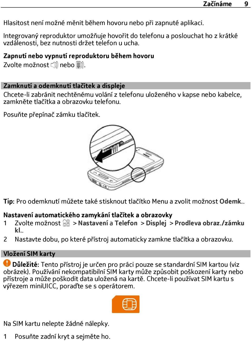 Zamknutí a odemknutí tlačítek a displeje Chcete-li zabránit nechtěnému volání z telefonu uloženého v kapse nebo kabelce, zamkněte tlačítka a obrazovku telefonu. Posuňte přepínač zámku tlačítek.