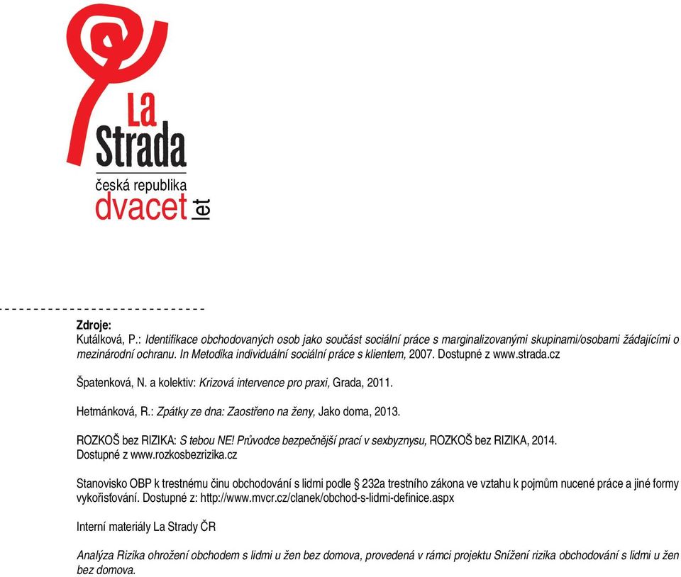 : Zpátky ze dna: Zaostřeno na ženy, Jako doma, 2013. ROZKOŠ bez RIZIKA: S tebou NE! Průvodce bezpečnější prací v sexbyznysu, ROZKOŠ bez RIZIKA, 2014. Dostupné z www.rozkosbezrizika.