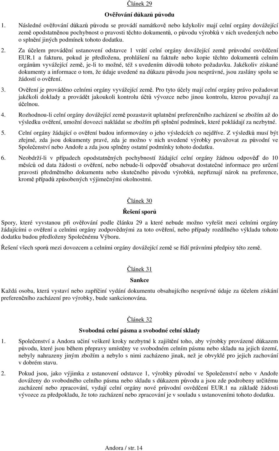 splnění jiných podmínek tohoto dodatku. 2. Za účelem provádění ustanovení odstavce 1 vrátí celní orgány dovážející země průvodní osvědčení EUR.