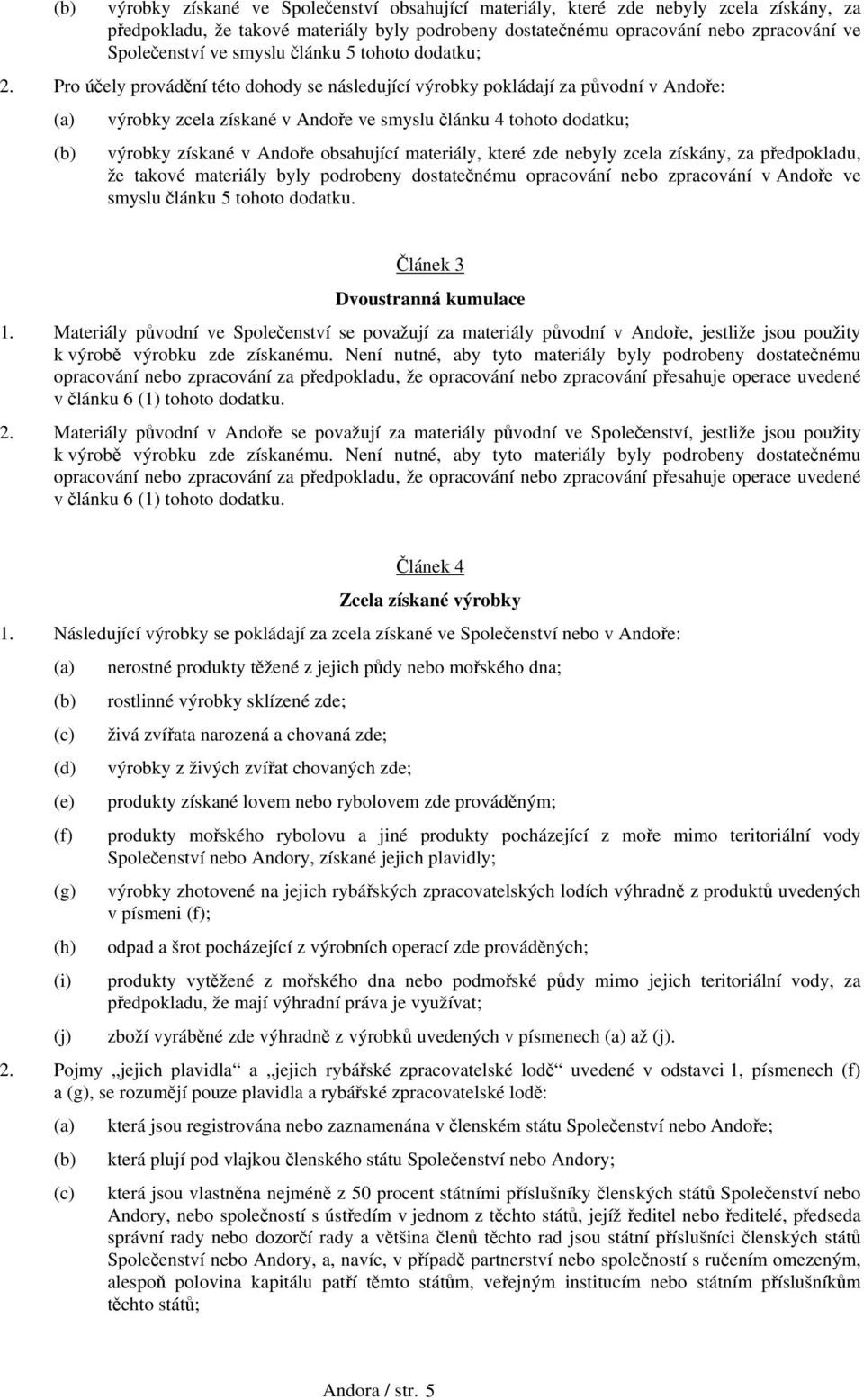 Pro účely provádění této dohody se následující výrobky pokládají za původní v Andoře: (a) výrobky zcela získané v Andoře ve smyslu článku 4 tohoto dodatku; (b) výrobky získané v Andoře obsahující