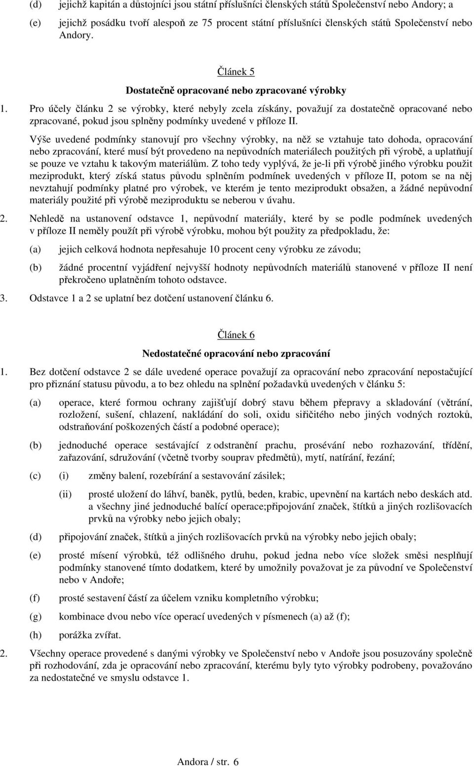 Pro účely článku 2 se výrobky, které nebyly zcela získány, považují za dostatečně opracované nebo zpracované, pokud jsou splněny podmínky uvedené v příloze II.