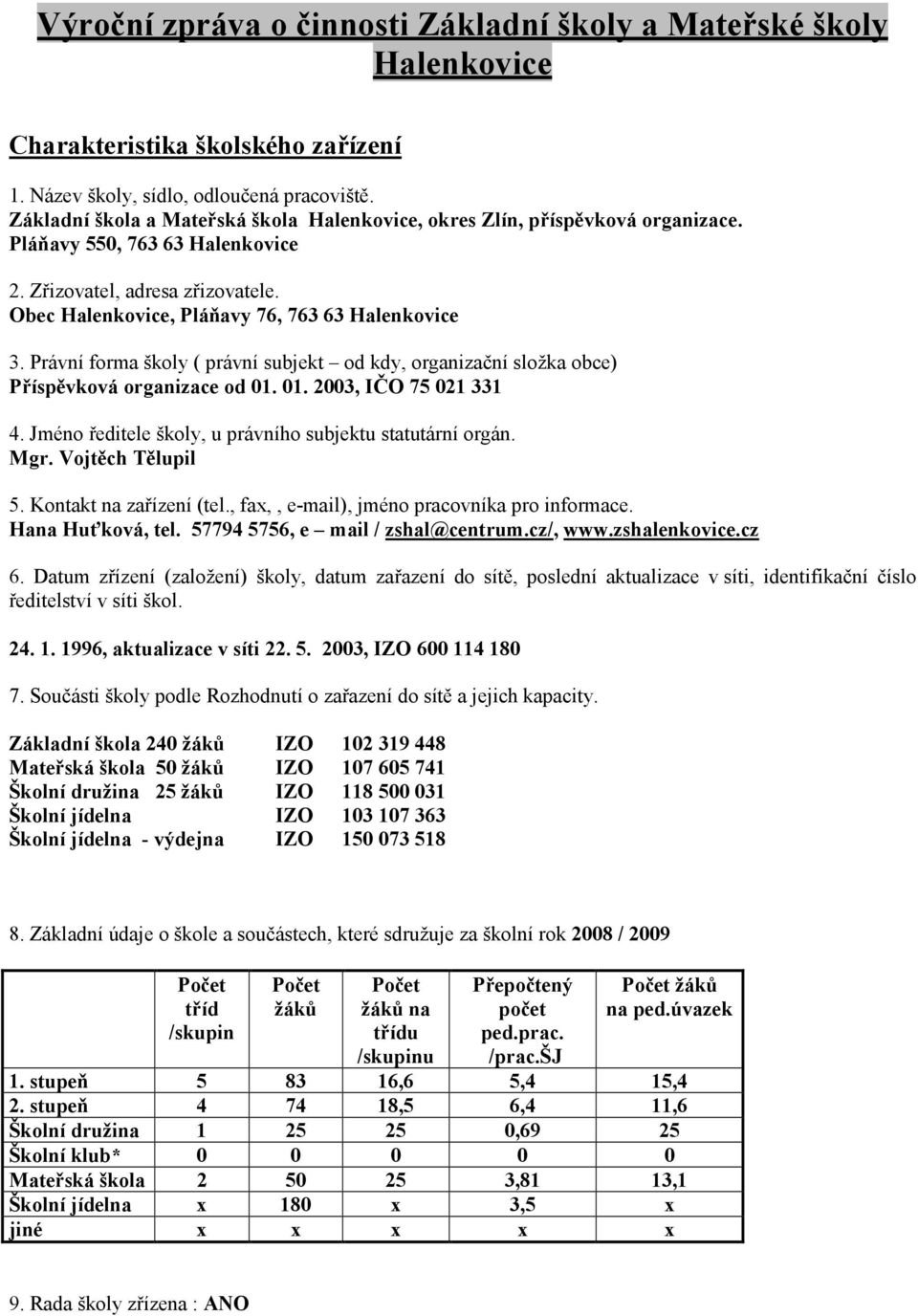 Právní frma škly ( právní subjekt d kdy, rganizační slžka bce) Příspěvkvá rganizace d 01. 01. 2003, IČO 75 021 331 4. Jmén ředitele škly, u právníh subjektu statutární rgán. Mgr. Vjtěch Tělupil 5.