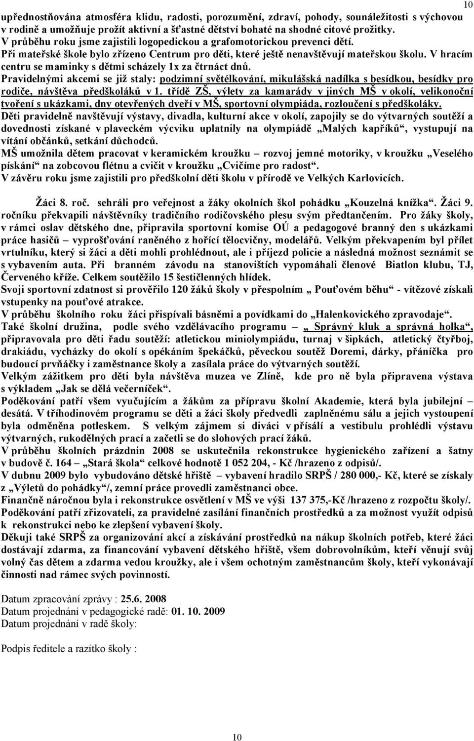 V hracím centru se maminky s dětmi scházely 1x za čtrnáct dnů. Pravidelnými akcemi se již staly: pdzimní světélkvání, mikulášská nadílka s besídku, besídky pr rdiče, návštěva předškláků v 1.