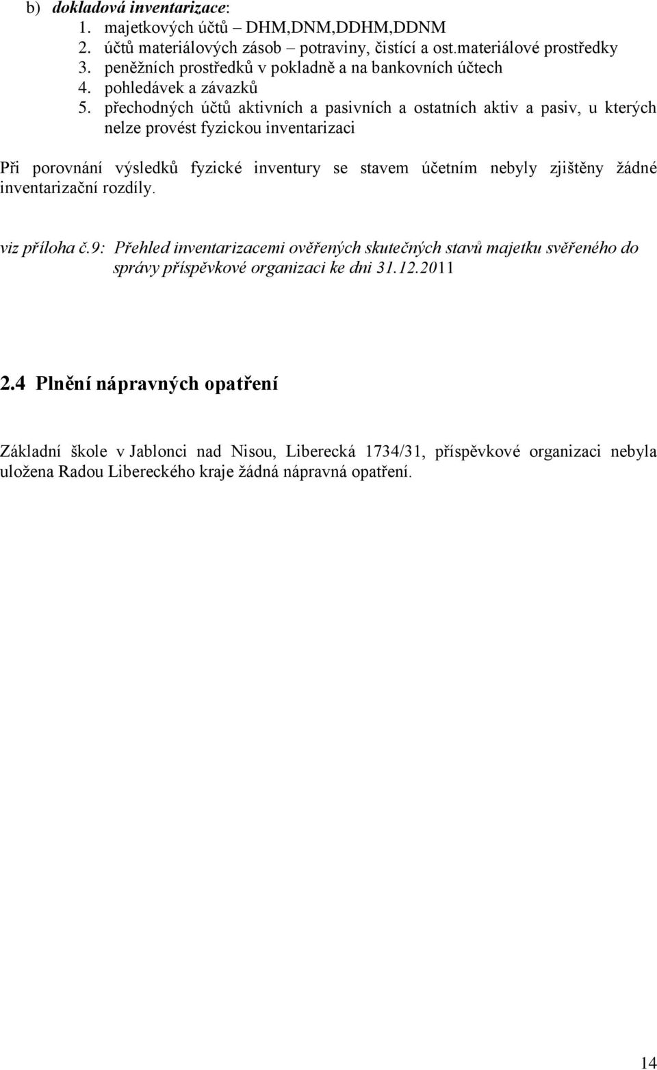 přechodných účtů aktivních a pasivních a ostatních aktiv a pasiv, u kterých nelze provést fyzickou inventarizaci Při porovnání výsledků fyzické inventury se stavem účetním nebyly zjištěny