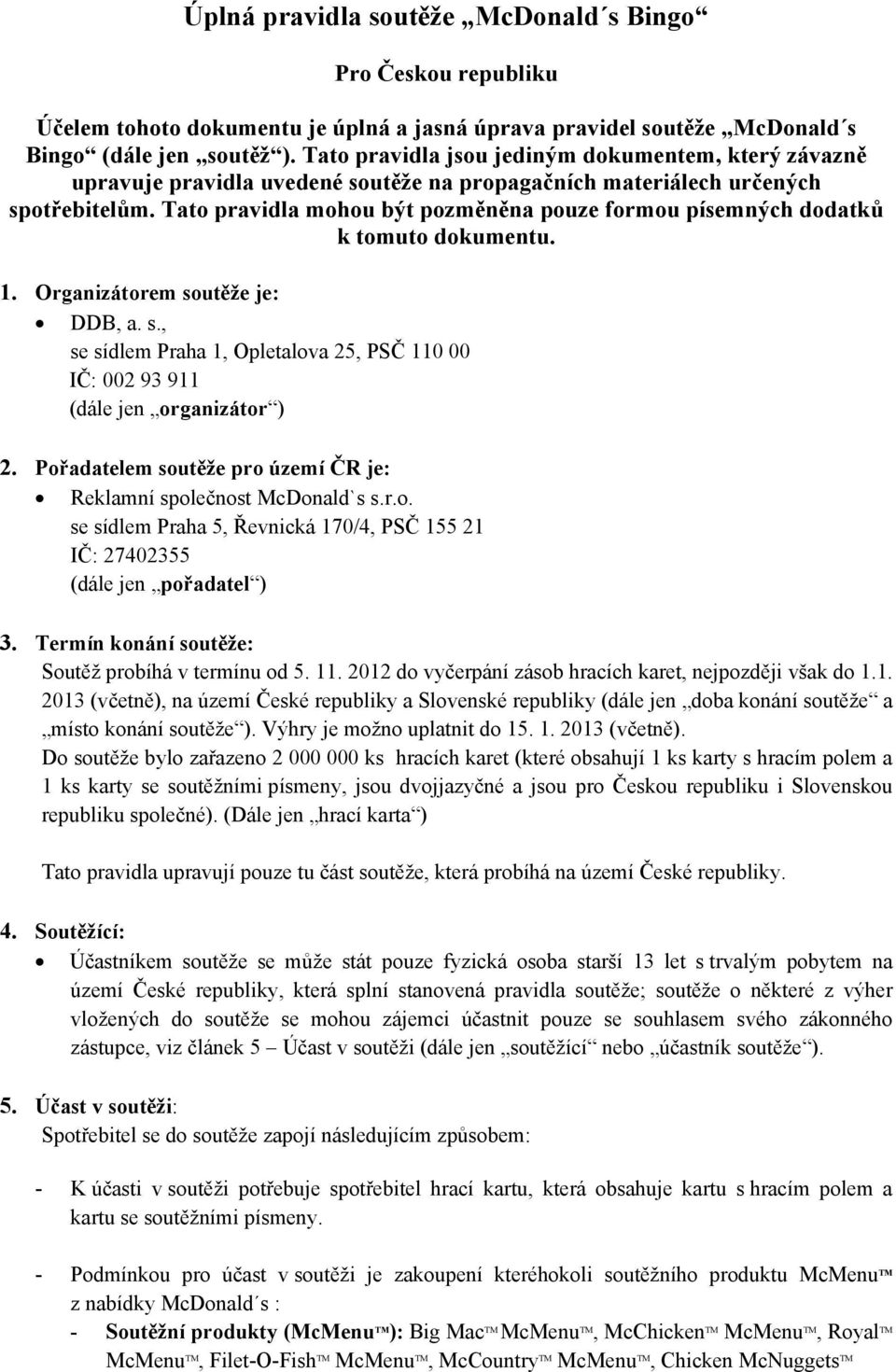 Tato pravidla mohou být pozměněna pouze formou písemných dodatků k tomuto dokumentu. 1. Organizátorem soutěže je: DDB, a. s., se sídlem Praha 1, Opletalova 25, PSČ 110 00 IČ: 002 93 911 (dále jen organizátor ) 2.