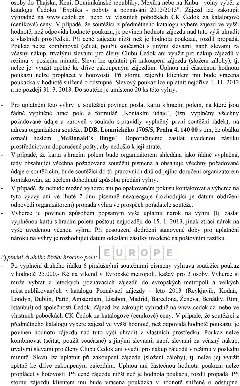 V případě, že soutěžící z předmětného katalogu vybere zájezd ve vyšší hodnotě, než odpovídá hodnotě poukazu, je povinen hodnotu zájezdu nad tuto výši uhradit z vlastních prostředků.