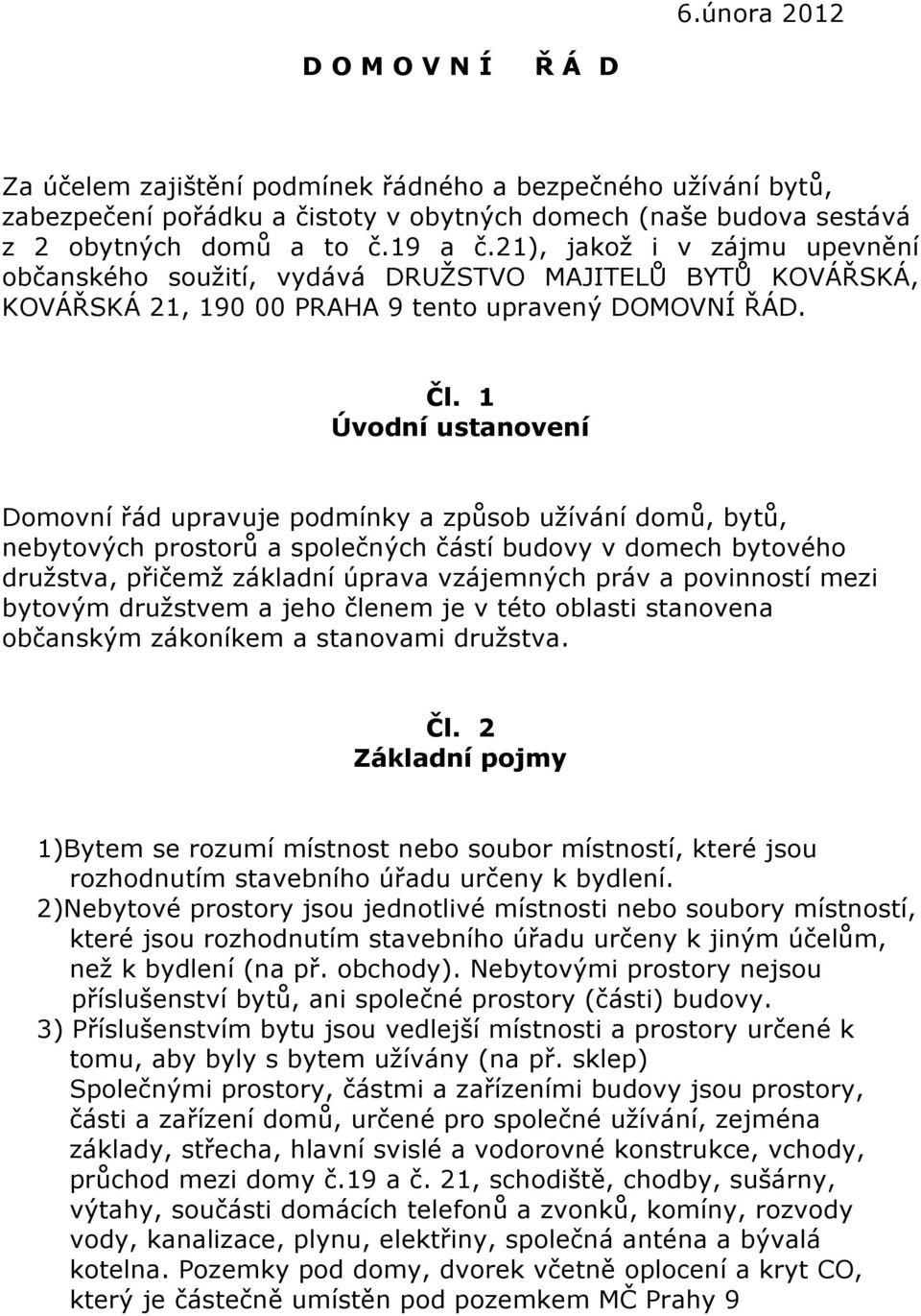 1 Úvodní ustanovení Domovní řád upravuje podmínky a způsob užívání domů, bytů, nebytových prostorů a společných částí budovy v domech bytového družstva, přičemž základní úprava vzájemných práv a