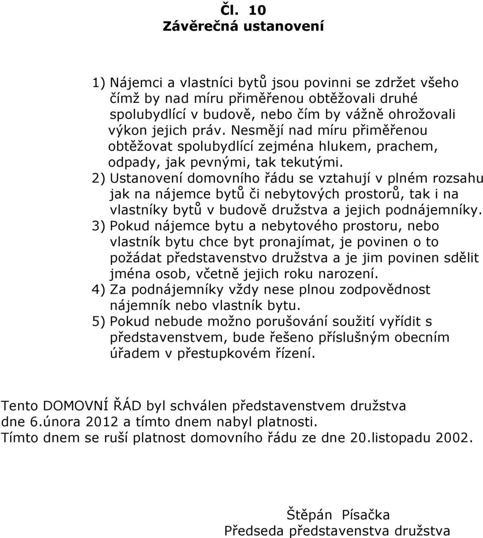 2) Ustanovení domovního řádu se vztahují v plném rozsahu jak na nájemce bytů či nebytových prostorů, tak i na vlastníky bytů v budově družstva a jejich podnájemníky.