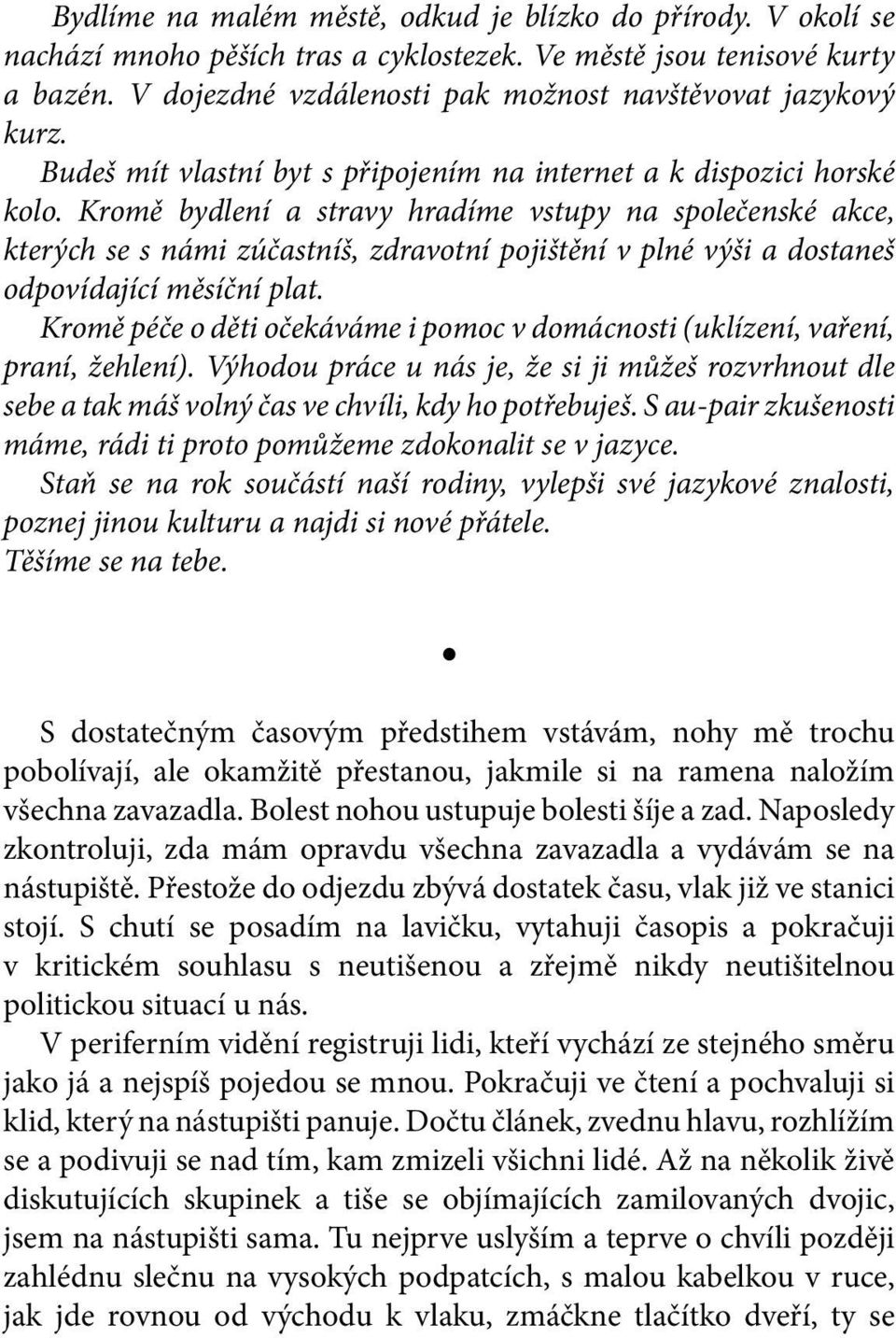 Kromě bydlení a stravy hradíme vstupy na společenské akce, kterých se s námi zúčastníš, zdravotní pojištění v plné výši a dostaneš odpovídající měsíční plat.