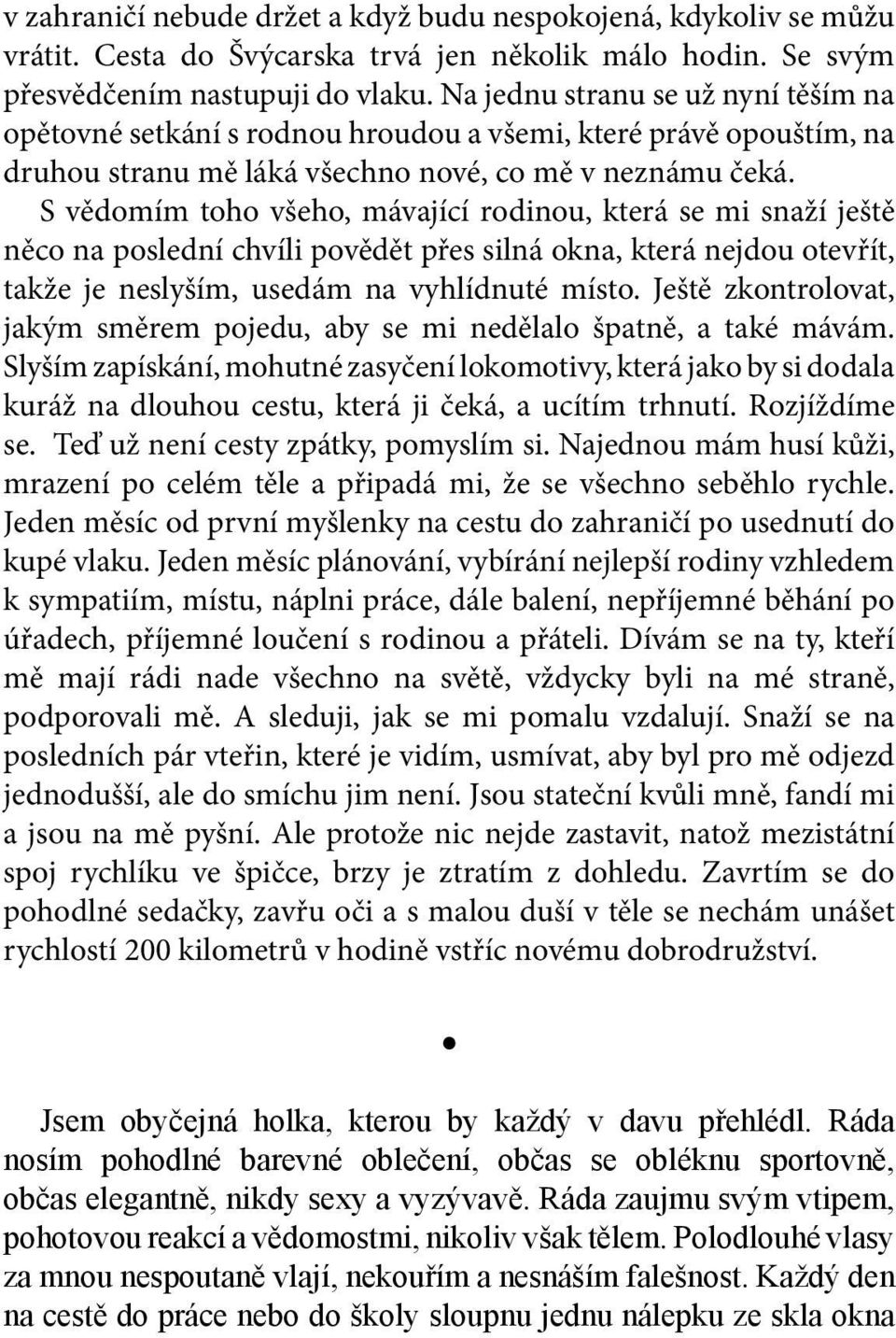 S vědomím toho všeho, mávající rodinou, která se mi snaží ještě něco na poslední chvíli povědět přes silná okna, která nejdou otevřít, takže je neslyším, usedám na vyhlídnuté místo.